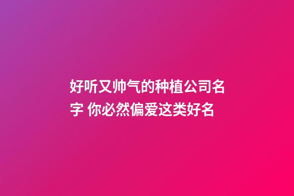 好听又帅气的种植公司名字 你必然偏爱这类好名-第1张-公司起名-玄机派